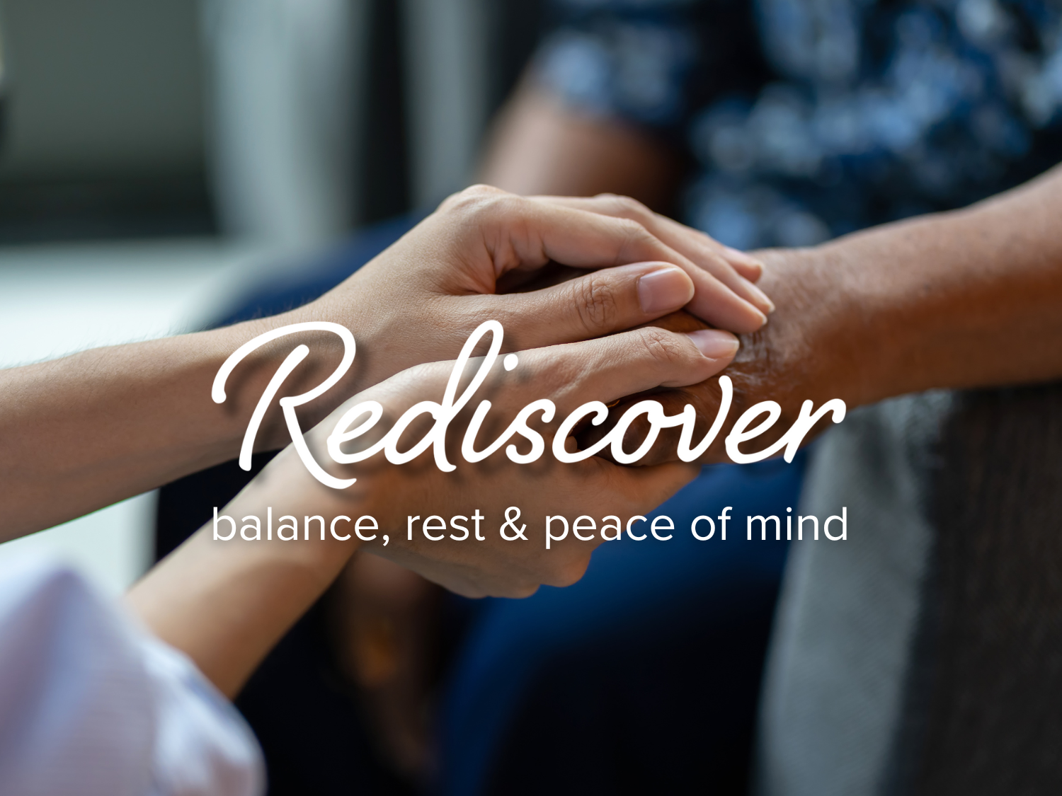 Caregiver holding hands of patient. Rediscover balance, rest, and peace of mind.